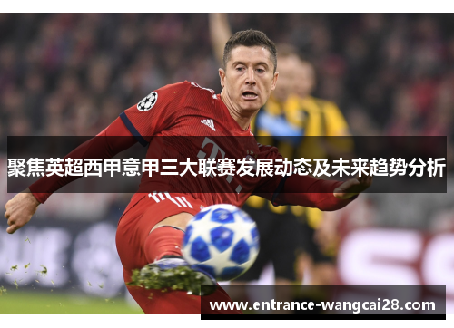 聚焦英超西甲意甲三大联赛发展动态及未来趋势分析