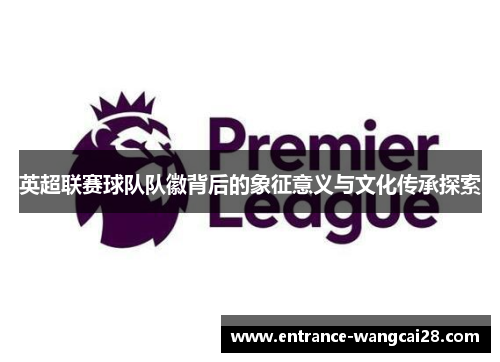 英超联赛球队队徽背后的象征意义与文化传承探索