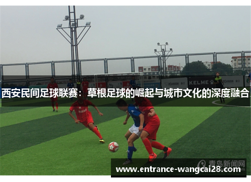 西安民间足球联赛：草根足球的崛起与城市文化的深度融合
