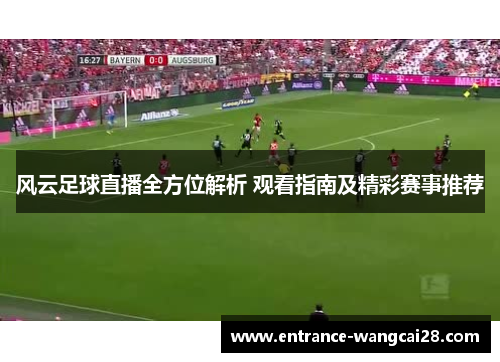 风云足球直播全方位解析 观看指南及精彩赛事推荐